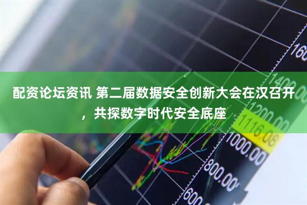 配资论坛资讯 第二届数据安全创新大会在汉召开，共探数字时代安全底座