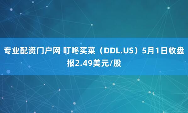 专业配资门户网 叮咚买菜（DDL.US）5月1日收盘报2.49美元/股