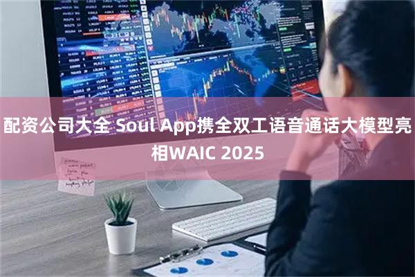配资公司大全 Soul App携全双工语音通话大模型亮相WAIC 2025