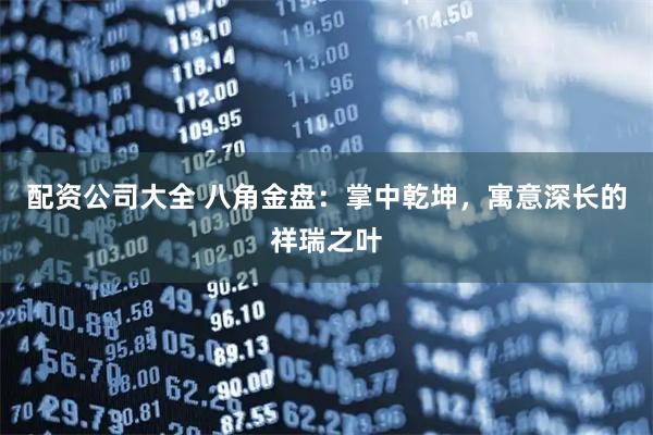 配资公司大全 八角金盘：掌中乾坤，寓意深长的祥瑞之叶