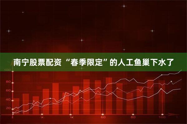 南宁股票配资 “春季限定”的人工鱼巢下水了