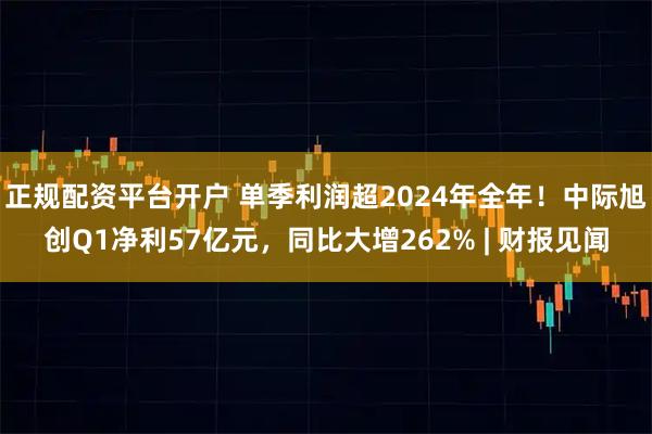 正规配资平台开户 单季利润超2024年全年！中际旭创Q1净利57亿元，同比大增262% | 财报见闻