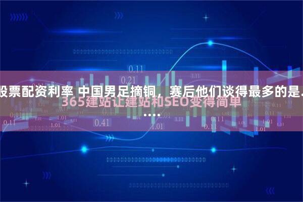 股票配资利率 中国男足摘铜，赛后他们谈得最多的是......